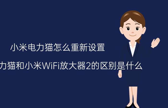 小米电力猫怎么重新设置 小米电力猫和小米WiFi放大器2的区别是什么？